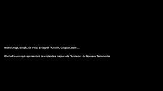 Michel-Ange, Bosch, De Vinci, Brueghel l'Ancien, Gauguin, Doré …
Chefs-d'œuvre qui représentent des épisodes majeurs de l'Ancien et du Nouveau Testaments
 