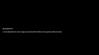 Apocalypse 20:1
1 Je vis descendre du ciel un ange qui avait la clef de l’abîme, et une grande chaîne à la main.
 