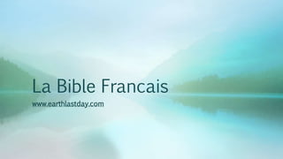 La Bible Francais
www.earthlastday.com
 