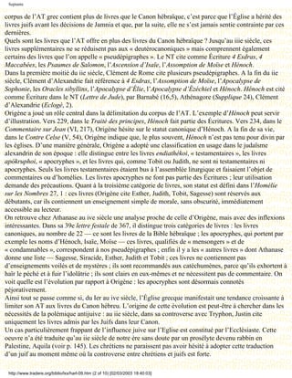 Septante


corpus de l’AT grec contient plus de livres que le Canon hébraïque, c’est parce que l’Église a hérité des
livres juifs avant les décisions de Jamnia et que, par la suite, elle ne s’est jamais sentie contrainte par ces
dernières.
Quels sont les livres que l’AT offre en plus des livres du Canon hébraïque ? Jusqu’au iiie siècle, ces
livres supplémentaires ne se réduisent pas aux « deutérocanoniques » mais comprennent également
certains des livres que l’on appelle « pseudépigraphes ». Le NT cite comme Écriture 4 Esdras, 4
Maccabées, les Psaumes de Salomon, l’Ascension d’Isaïe, l’Assomption de Moïse et Hénoch.
Dans la première moitié du iie siècle, Clément de Rome cite plusieurs pseudépigraphes. A la fin du iie
siècle, Clément d’Alexandrie fait référence à 4 Esdras, l’Assomption de Moïse, l’Apocalypse de
Sophonie, les Oracles sibyllins, l’Apocalypse d’Élie, l’Apocalypse d’Ézéchiel et Hénoch. Hénoch est cité
comme Écriture dans le NT (Lettre de Jude), par Barnabé (16,5), Athénagore (Supplique 24), Clément
d’Alexandrie (Eclogé, 2).
Origène a joué un rôle central dans la délimitation du corpus de l’AT. L’exemple d’Hénoch peut servir
d’illustration. Vers 229, dans le Traité des principes, Hénoch fait partie des Écritures. Vers 234, dans le
Commentaire sur Jean (VI, 217), Origène hésite sur le statut canonique d’Hénoch. A la fin de sa vie,
dans le Contre Celse (V, 54), Origène indique que, le plus souvent, Hénoch n’est pas tenu pour divin par
les églises. D’une manière générale, Origène a adopté une classification en usage dans le judaïsme
alexandrin de son époque : elle distingue entre les livres endiathékoi, « testamentaires », les livres
apókruphoi, « apocryphes », et les livres qui, comme Tobit ou Judith, ne sont ni testamentaires ni
apocryphes. Seuls les livres testamentaires étaient bus à l’assemblée liturgique et faisaient l’objet de
commentaires ou d’homélies. Les livres apocryphes ne font pas partie des Écritures ; leur utilisation
demande des précautions. Quant à la troisième catégorie de livres, son statut est défini dans l’Homélie
sur les Nombres 27, 1 : ces livres (Origène cite Esther, Judith, Tobit, Sagesse) sont réservés aux
débutants, car ils contiennent un enseignement simple de morale, sans obscurité, immédiatement
accessible au lecteur.
On retrouve chez Athanase au ive siècle une analyse proche de celle d’Origène, mais avec des inflexions
intéressantes. Dans sa 39e lettre festale de 367, il distingue trois catégories de livres : les livres
canoniques, au nombre de 22 — ce sont les livres de la Bible hébraïque ; les apocryphes, qui portent par
exemple les noms d’Hénoch, Isaïe, Moïse — ces livres, qualifiés de « mensongers » et de
« condamnables », correspondent à nos pseudépigraphes ; enfin il y a les « autres livres » dont Athanase
donne une liste — Sagesse, Siracide, Esther, Judith et Tobit ; ces livres ne contiennent pas
d’enseignements voilés et de mystères ; ils sont recommandés aux catéchumènes, parce qu’ils exhortent à
haïr le péché et à fuir l’idolâtrie ; ils sont clairs en eux-mêmes et ne nécessitent pas de commentaire. On
voit quelle est l’évolution par rapport à Origène : les apocryphes sont désormais connotés
péjorativement.
Ainsi tout se passe comme si, du Ier au ive siècle, l’Église grecque manifestait une tendance croissante à
limiter son AT aux livres du Canon hébreu. L’origine de cette évolution est peut-être à chercher dans les
nécessités de la polémique antijuive : au iie siècle, dans sa controverse avec Tryphon, Justin cite
uniquement les livres admis par les Juifs dans leur Canon.
Un cas particulièrement frappant de l’influence juive sur l’Eglise est constitué par l’Ecclésiaste. Cette
oeuvre n’a été traduite qu’au iie siècle de notre ère sans doute par un prosélyte devenu rabbin en
Palestine, Aquila (voir p. 145). Les chrétiens ne paraissent pas avoir hésité à adopter cette traduction
d’un juif au moment même où la controverse entre chrétiens et juifs est forte.

 http://www.tradere.org/biblio/lxx/harl-09.htm (2 of 10) [02/03/2003 18:40:03]
 