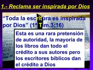 “ Toda la esc rit ura es inspirada por Dios” (1ª  T im.3:16) Esta es una rara pretensión de autoridad, la mayoría de los libros dan todo el crédito a sus autores pero los escritores bíblicos dan el crédito a Dios 1.- Reclama ser inspirada por Dios 