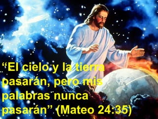 “ El cielo y la tierra pasarán, pero mis palabras nunca pasarán” (Mateo 24:35) 