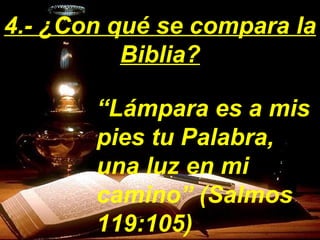 “ Lámpara es a mis pies tu Palabra, una luz en mi camino” (Salmos 119:105) 4.- ¿Con qué se compara la Biblia? 