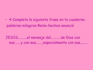 4-Completa la siguiente frase en tu cuaderno: palabras-milagros-Reino-hechos-anunció JESÚS..........el mensaje del...........de Dios con sus.......y con sus.......,especialmente con sus........ 