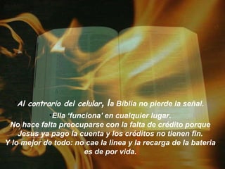 •Al contrario del celular, la Bíblia no pierde la señal.
            •Ella ‘funciona' en cualquier lugar.
 No hace falta p...