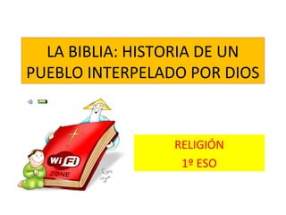 LA BIBLIA: HISTORIA DE UN
PUEBLO INTERPELADO POR DIOS

RELIGIÓN
1º ESO

 