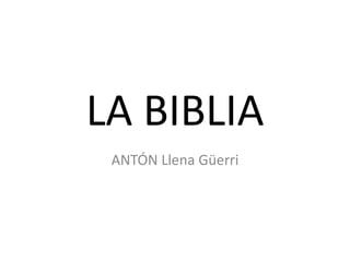 LA BIBLIA
ANTÓN Llena Güerri
 