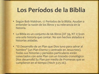 Los Períodos de la Biblia 
 Según Bob Waldron. 17 Períodos de la Biblia. Ayudan a 
entender la razón de los libros y su r...