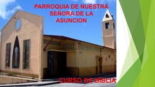 PARROQUIA DE NUESTRA
SEÑORA DE LA
ASUNCION
CURSO DE BIBLIA
 