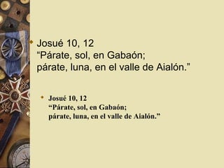  Josué 10, 12
  “Párate, sol, en Gabaón;
  párate, luna, en el valle de Aialón.”

   Josué 10, 12
    “Párate, sol, en Gabaón;
    párate, luna, en el valle de Aialón.”
 