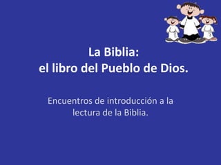 La Biblia:
el libro del Pueblo de Dios.

 Encuentros de introducción a la
      lectura de la Biblia.
 