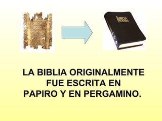 LA BIBLIA ORIGINALMENTE
FUE ESCRITA EN
PAPIRO Y EN PERGAMINO.

 