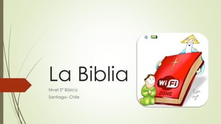 La Biblia
Nivel 5° Básico
Santiago- Chile
 