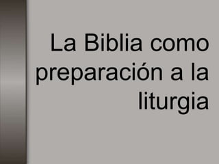 La Biblia como
preparación a la
          liturgia
 
