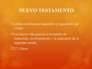 NUEVO TESTAMENTO

Libros escritos por apóstoles y seguidores de
 Cristo
La nueva vida gracias a la muerte de
 Jesucristo, su resurreción y la esperanza de la
 segunda venida.
27 Libros
 