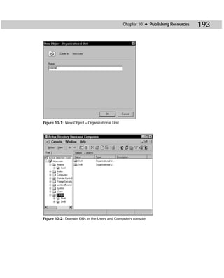 Chapter 10 ✦ Publishing Resources   193




Figure 10-1: New Object — Organizational Unit




Figure 10-2: Domain OUs in the Users and Computers console
 