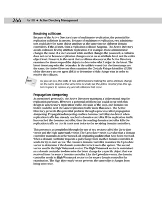 266   Part III ✦ Active Directory Management



             Resolving collisions
             Because of the Active Directory’s use of multimaster replication, the potential for
             replication collisions is present. Because of multimaster replication, two administra-
             tors could alter the same object attribute at the same time on different domain
             controllers. If this occurs, then a replication collision happens. The Active Directory
             avoids collisions first by attribute replication. For example, if one administrator
             changes the name of a user account while another changes the password, a collision
             does not occur because replication changes occur on an attribute level, not the entire
             object level. However, in the event that a collision does occur, the Active Directory
             examines the timestamps of the objects to determine which object is the latest. The
             latest timestamp wins the tiebreaker. In the unlikely event that the timestamps are
             the same, the Active Directory then examines the Globally Unique Identifier (GUID)
             of the directory system agent (DSA) to determine which change wins in order to
             resolve the collision.

      Note        As you can see, the odds of two administrators making the same attribute change
                  on the same object at the same time is small, but the Active Directory has this sys-
                  tem in place to resolve any and all collisions that occur.


             Propagation dampening
             As mentioned previously, the Active Directory maintains a bidirectional ring for
             replication purposes. However, a potential problem that could occur with this
             design is unnecessary replication traffic. Because of the loop, one domain con-
             troller could be sent the same replication traffic more than once. The Active
             Directory prevents this potential problem through a process called propagation
             dampening. Propagation dampening enables domain controllers to detect when
             replication traffic has already reached a domain controller. If the replication traffic
             has reached the domain controller, then the sending domain controller kills the
             replication traffic so that it is not sent twice to the receiving domain controllers.

             This process is accomplished through the use of two vectors called the Up-to-date
             vector and the High Watermark vector. The Up-to-date vector is a value that a domain
             controller maintains in order to track all originating updates that have been received.
             When a domain controller requests a pull change from another domain controller, it
             sends its Up-to-date vector. The resource domain controller examines the Up-to-date
             vector to determine if the domain controller in fact needs the update. The second
             vector used is the High Watermark vector. The High Watermark vector is maintained
             on a domain controller to determine the latest change for a specific object that was
             received from the source domain controller. Like the Up-to-date vector, the domain
             controller sends its High Watermark vector to the source domain controller for
             examination. The High Watermark vector prevents the same object changes from
             being sent twice.
 