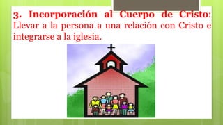 3. Incorporación al Cuerpo de Cristo:
Llevar a la persona a una relación con Cristo e
integrarse a la iglesia.
 