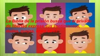 La Biblia de la prisión busca que el privado
de libertad exprese sus sentimientos,
dudas, quejas, entre otras.
 
