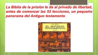 La Biblia de la prisión le da al privado de libertad,
antes de comenzar las 52 lecciones, un pequeño
panorama del Antiguo testamento
 