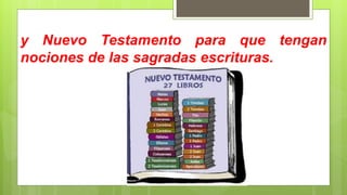y Nuevo Testamento para que tengan
nociones de las sagradas escrituras.
 