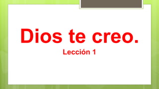 Dios te creo.
Lección 1
 