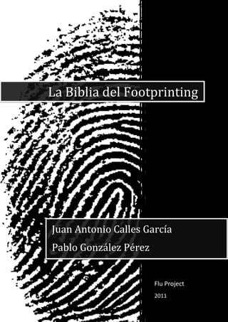 Flu Project
2011
La Biblia del Footprinting
Juan Antonio Calles García
Pablo González Pérez
 
