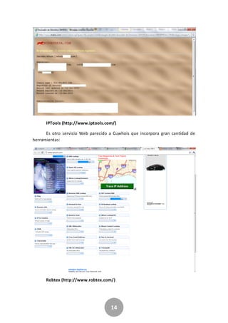 14
IPTools (http://www.iptools.com/)
Es otro servicio Web parecido a Cuwhois que incorpora gran cantidad de
herramientas:
Robtex (http://www.robtex.com/)
 