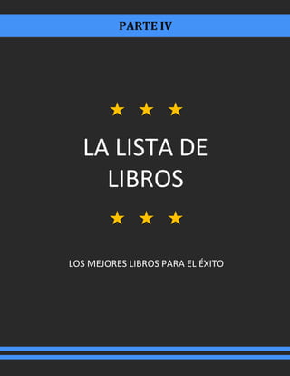 PARTE IV
LA LISTA DE
LIBROS
LOS MEJORES LIBROS PARA EL ÉXITO
 