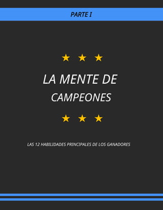 PARTE I
LA MENTE DE
CAMPEONES
LAS 12 HABILIDADES PRINCIPALES DE LOS GANADORES
 