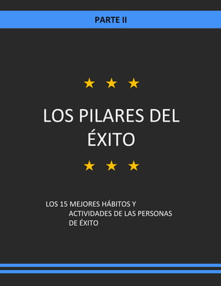 PARTE II
LOS PILARES DEL
ÉXITO
LOS 15 MEJORES HÁBITOS Y
ACTIVIDADES DE LAS PERSONAS
DE ÉXITO
 