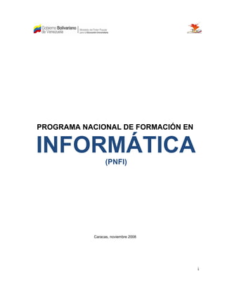 i
PROGRAMA NACIONAL DE FORMACIÓN EN
INFORMÁTICA
(PNFI)
Caracas, noviembre 2008
 