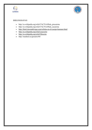 BIBLIOGRAFIAS
 http://es.wikipedia.org/wiki/C%C3%A9lula_procariota
 http://es.wikipedia.org/wiki/C%C3%A9lula_eucariota
 http://html.rincondelvago.com/celulas-en-el-cuerpo-humano.html
 http://es.wikipedia.org/wiki/Leucocito
 http://es.wikipedia.org/wiki/Fibrocito
 http://medmol.es/glosario/84/
 