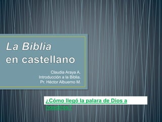 Claudia Araya A.
Introducción a la Biblia.
Pr. Héctor Albuerno M.
¿Cómo llegó la palara de Dios a
nosotros?
 