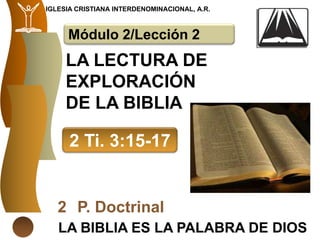 IGLESIA CRISTIANA INTERDENOMINACIONAL, A.R.



     Módulo 2/Lección 2
     LA LECTURA DE
     EXPLORACIÓN
     DE LA BIBLIA

      2 Ti. 3:15-17


   2 P. Doctrinal
   LA BIBLIA ES LA PALABRA DE DIOS
 
