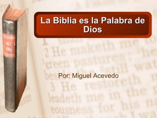 Slide 1

© 2003 By Default!

La Biblia es la Palabra de
Dios

Por: Miguel Acevedo

A Free sample background from www.powerpointbackgrounds.com

 