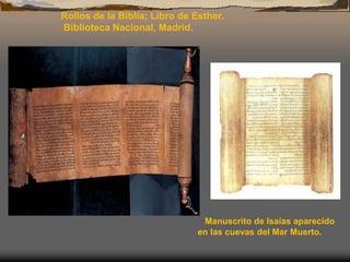 Rollos de la Biblia; Libro de Esther.
Biblioteca Nacional, Madrid.
Manuscrito de Isaías aparecido
en las cuevas del Mar Muerto.
 