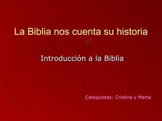 La Biblia nos cuenta su historia

      Introducción a la Biblia




                  Catequistas: Cristina y Marta
 