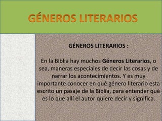 GÉNEROS LITERARIOS :
En la Biblia hay muchos Géneros Literarios, o
sea, maneras especiales de decir las cosas y de
narrar ...