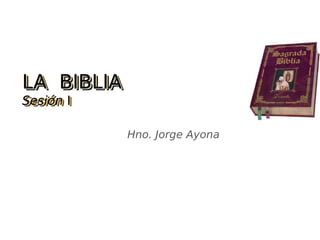 LA BIBLIALA BIBLIA
SesiónSesión II
LA BIBLIALA BIBLIA
SesiónSesión II
Hno. Jorge Ayona
 
