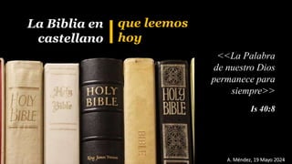 A. Méndez, 19 Mayo 2024
Is 40:8
que leemos
hoy
<<La Palabra
de nuestro Dios
permanece para
siempre>>
La Biblia en
castellano
 