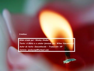 Créditos: Slide criado por: Wesley Simões Texto: A Bíblia e o celular (enviado por: Wilma Vasconcelos) Autor do texto: Desconhecido – Traducción: NP Contato: wesleysnp@hotmail.com 