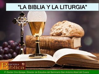 “LA BIBLIA Y LA LITURGIA”
P. Doctor Ciro Quispe. Director de Estudios del Seminario San Antonio Abad del Cusco
 