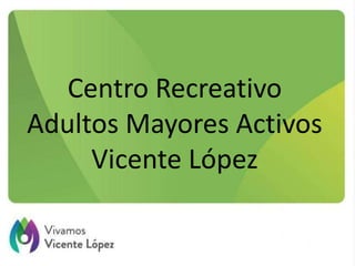 Centro Recreativo
Adultos Mayores Activos
Vicente López
 