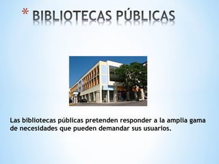 Las bibliotecas públicas pretenden responder a la amplia gama
de necesidades que pueden demandar sus usuarios.
 