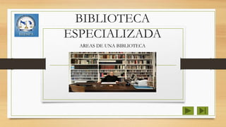 BIBLIOTECA
ESPECIALIZADA
AREAS DE UNA BIBLIOTECA
 