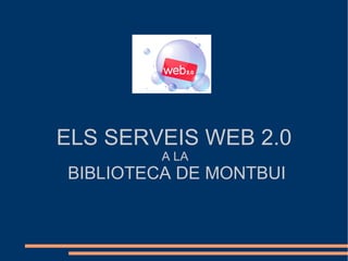 ELS SERVEIS WEB 2.0   A LA  BIBLIOTECA DE MONTBUI 