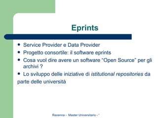 Eprints Service Provider e Data Provider Progetto consortile: il software eprints Cosa vuol dire avere un software “Open Source” per gli archivi ? Lo sviluppo delle iniziative di  istitutional repositories  da parte delle università 