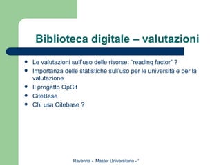 Biblioteca digitale – valutazioni  Le valutazioni sull’uso delle risorse: “reading factor” ? Importanza delle statistiche sull’uso per le università e per la valutazione Il progetto OpCit CiteBase Chi usa Citebase ? 