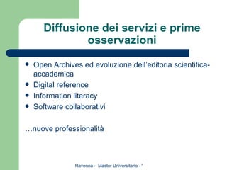 Diffusione dei servizi e prime osservazioni Open Archives ed evoluzione dell’editoria scientifica-accademica Digital reference Information literacy Software collaborativi … nuove professionalità 